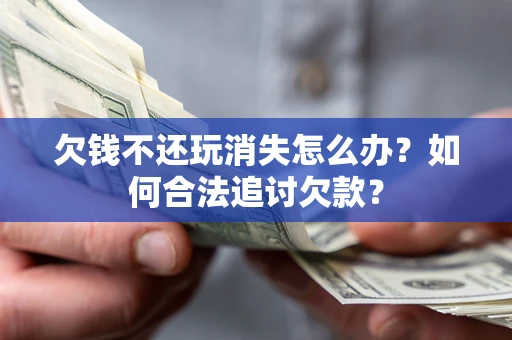 武汉欠钱不还玩消失怎么办？如何合法追讨欠款？