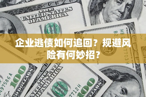 武汉企业逃债如何追回？规避风险有何妙招？