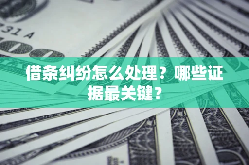 武汉借条纠纷怎么处理？哪些证据最关键？