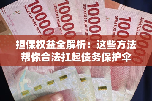 武汉担保权益全解析：这些方法帮你合法扛起债务保护伞