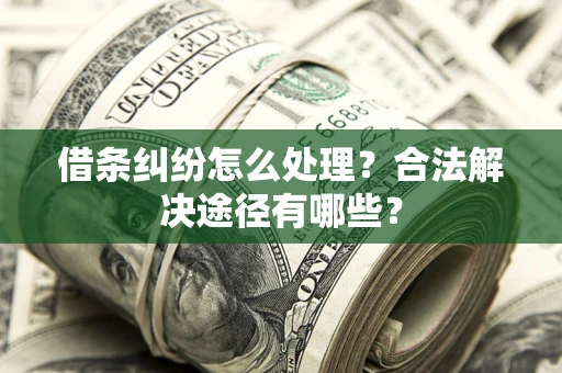 武汉借条纠纷怎么处理？合法解决途径有哪些？