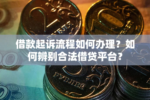 武汉借款起诉流程如何办理？如何辨别合法借贷平台？