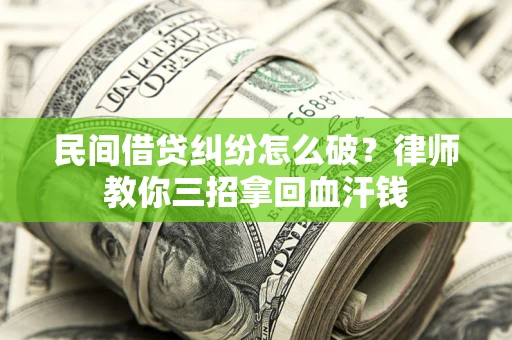 武汉民间借贷纠纷怎么破？律师教你三招拿回血汗钱