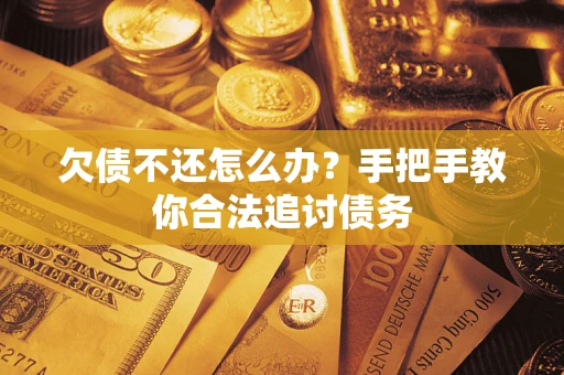 武汉欠债不还怎么办？手把手教你合法追讨债务