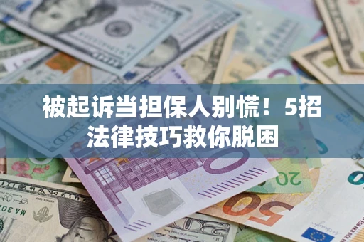 武汉被起诉当担保人别慌！5招法律技巧救你脱困
