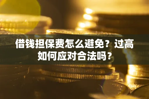 武汉借钱担保费怎么避免？过高如何应对合法吗？