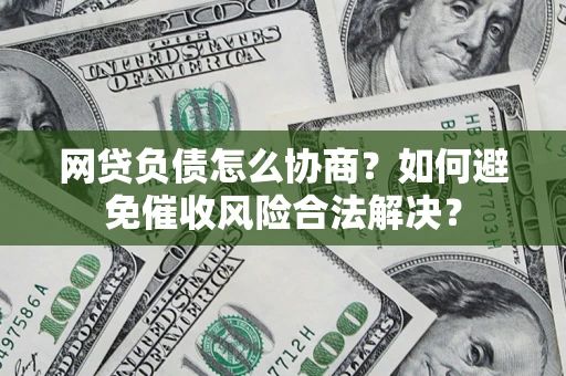武汉网贷负债怎么协商？如何避免催收风险合法解决？
