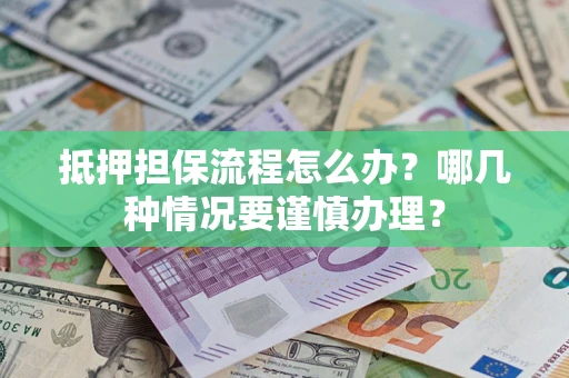 武汉抵押担保流程怎么办？哪几种情况要谨慎办理？