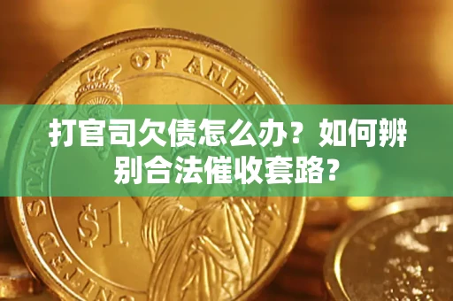 武汉打官司欠债怎么办？如何辨别合法催收套路？
