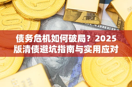 武汉债务危机如何破局？2025版清债避坑指南与实用应对策略