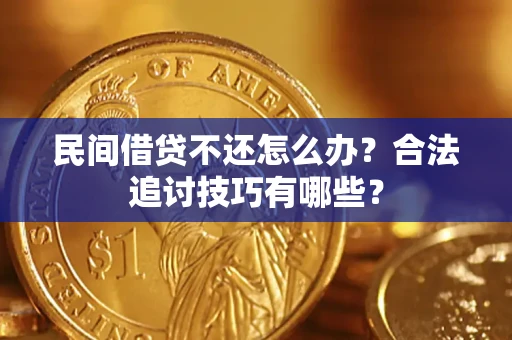 武汉民间借贷不还怎么办？合法追讨技巧有哪些？
