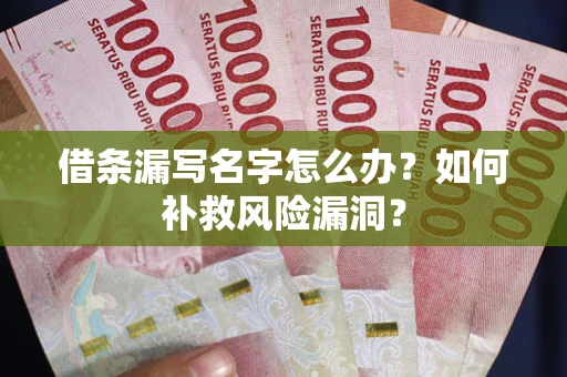 武汉借条漏写名字怎么办？如何补救风险漏洞？