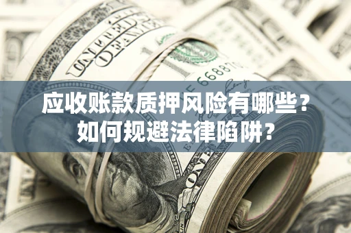 武汉应收账款质押风险有哪些？如何规避法律陷阱？