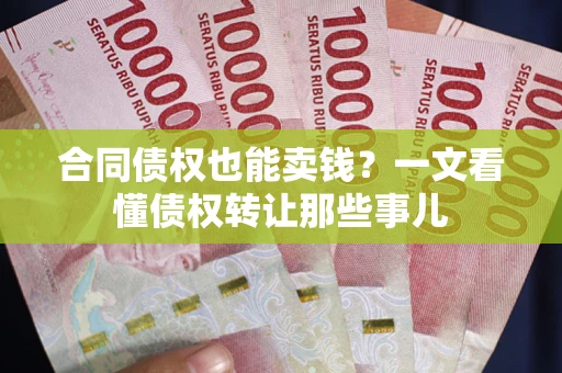 武汉合同债权也能卖钱？一文看懂债权转让那些事儿