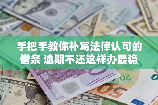 武汉手把手教你补写法律认可的借条 逾期不还这样办最稳妥