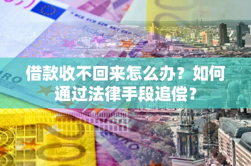 武汉借款收不回来怎么办？如何通过法律手段追偿？
