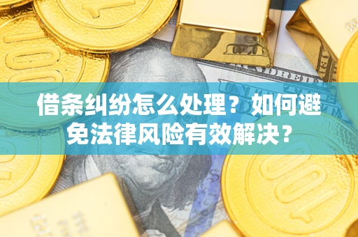 武汉借条纠纷怎么处理？如何避免法律风险有效解决？