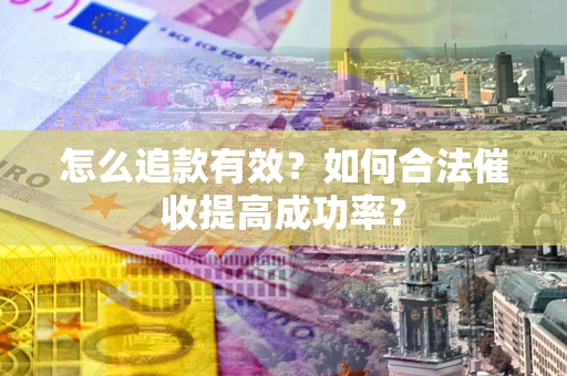 武汉怎么追款有效？如何合法催收提高成功率？