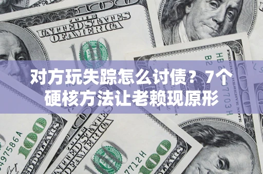 武汉对方玩失踪怎么讨债？7个硬核方法让老赖现原形
