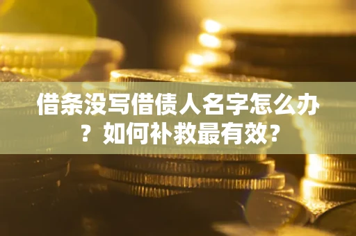 武汉借条没写借债人名字怎么办？如何补救最有效？