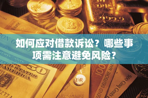 武汉如何应对借款诉讼？哪些事项需注意避免风险？