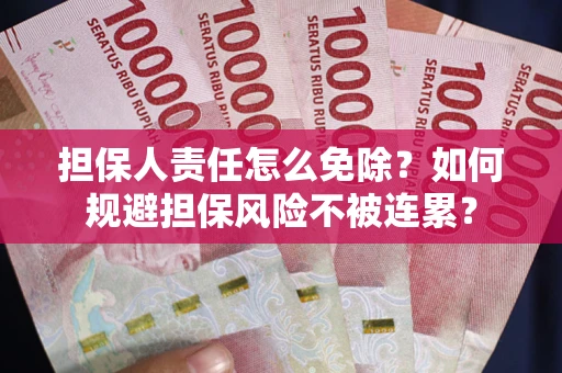武汉担保人责任怎么免除？如何规避担保风险不被连累？