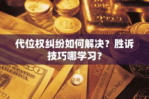 武汉代位权纠纷如何解决？胜诉技巧哪学习？