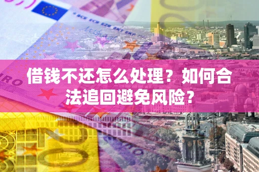 武汉借钱不还怎么处理？如何合法追回避免风险？