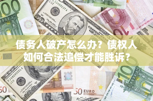 武汉债务人破产怎么办？债权人如何合法追偿才能胜诉？