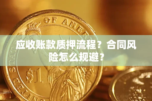 武汉应收账款质押流程？合同风险怎么规避？