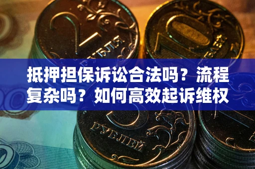 武汉抵押担保诉讼合法吗？流程复杂吗？如何高效起诉维权？