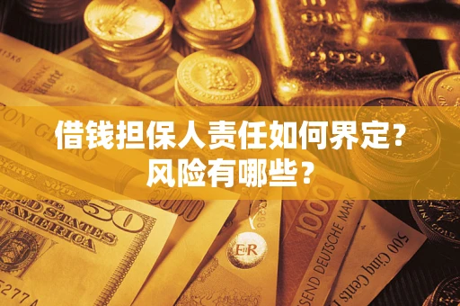 武汉借钱担保人责任如何界定？风险有哪些？