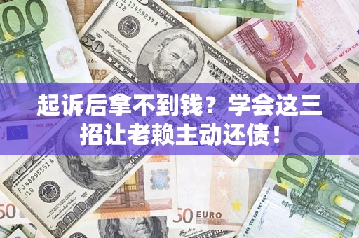 武汉起诉后拿不到钱？学会这三招让老赖主动还债！