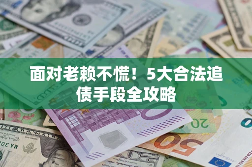 武汉面对老赖不慌！5大合法追债手段全攻略