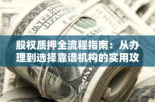 武汉股权质押全流程指南：从办理到选择靠谱机构的实用攻略