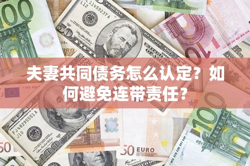 武汉夫妻共同债务怎么认定？如何避免连带责任？