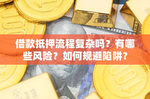 武汉借款抵押流程复杂吗？有哪些风险？如何规避陷阱？