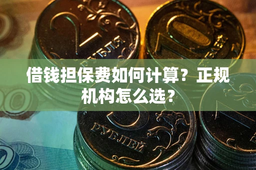 武汉借钱担保费如何计算？正规机构怎么选？