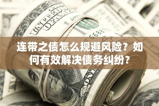 武汉连带之债怎么规避风险？如何有效解决债务纠纷？