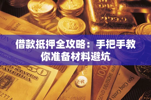 武汉借款抵押全攻略：手把手教你准备材料避坑