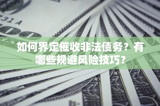 武汉如何界定催收非法债务？有哪些规避风险技巧？