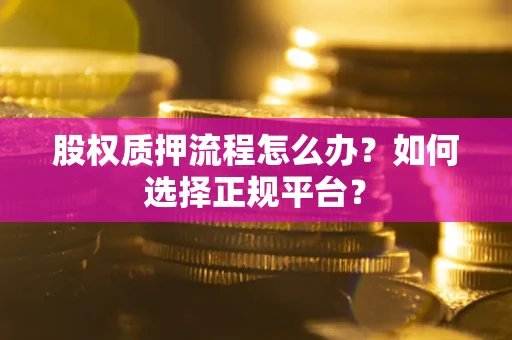 武汉股权质押流程怎么办？如何选择正规平台？