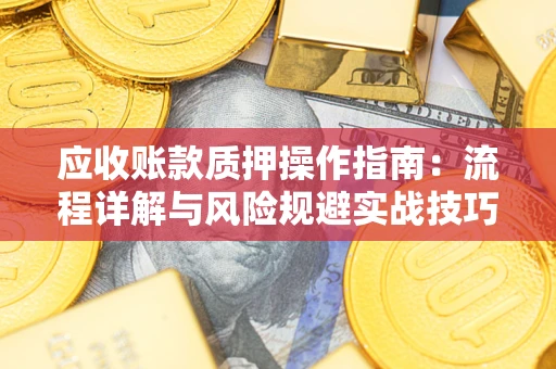 武汉应收账款质押操作指南：流程详解与风险规避实战技巧