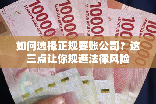 武汉如何选择正规要账公司？这三点让你规避法律风险