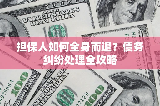 武汉担保人如何全身而退？债务纠纷处理全攻略