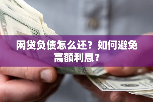 武汉网贷负债怎么还？如何避免高额利息？