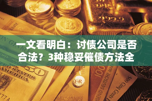 武汉一文看明白：讨债公司是否合法？3种稳妥催债方法全解析