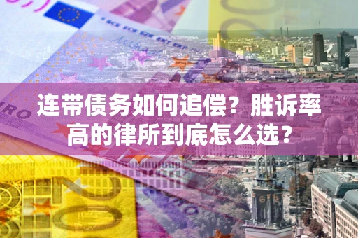武汉连带债务如何追偿？胜诉率高的律所到底怎么选？
