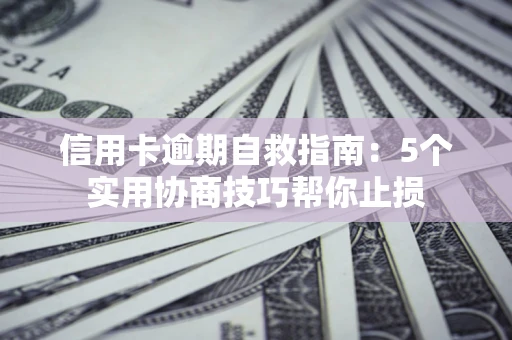 武汉信用卡逾期自救指南：5个实用协商技巧帮你止损