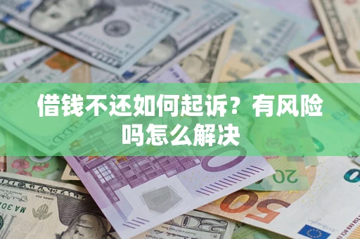 武汉借钱不还如何起诉？有风险吗怎么解决